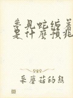 梦见蛇缠着脖子是什么预兆 女性