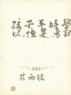 孩子平时学还可以,但是考试就不理想