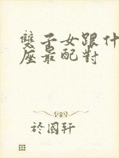 双子女跟什么星座最配对