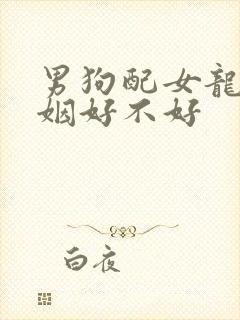 男狗配女龙的婚姻好不好