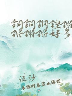 铜铜钢铿锵锵锵锵锵锵好多少阅读