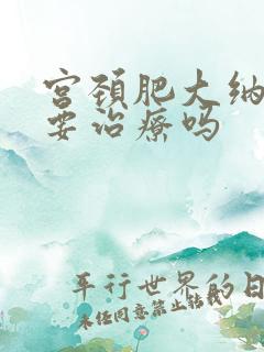 宫颈肥大纳囊需要治疗吗