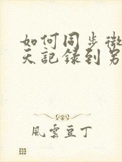 如何同步微信聊天记录到另一个手机