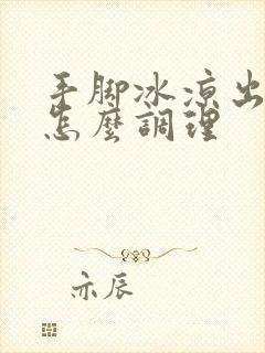 手脚冰凉出虚汗怎么调理