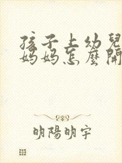 孩子上幼儿园想妈妈怎么开导