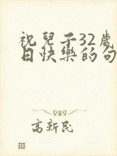 祝儿子32岁生日快乐的句子