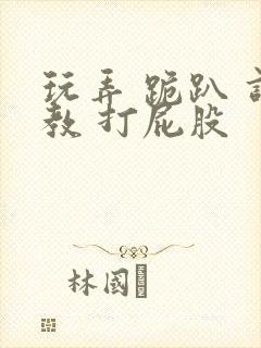 玩弄 跪趴 调教 打屁股