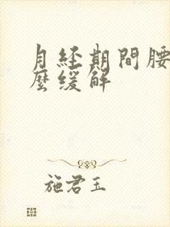 月经期间腰痛怎么缓解