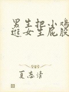 男生把小鸡鸡塞进女生屁股里