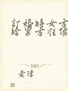 订婚时女方需要给男方准备什么