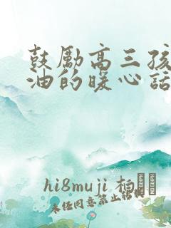 鼓励高三孩子加油的暖心话100字