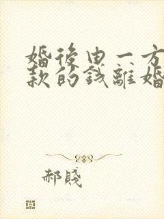 婚后由一方还贷款的钱离婚怎么分割