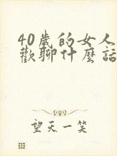 40岁的女人喜欢聊什么话题