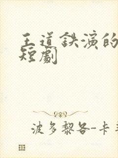 王道铁演的所有短剧