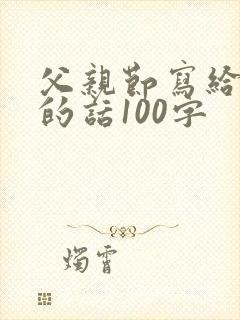 父亲节写给父亲的话100字