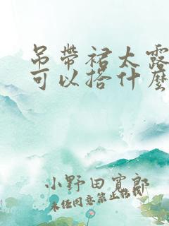 吊带裙太露里面可以搭什么