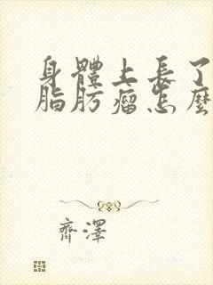 身体上长了很多脂肪瘤怎么办