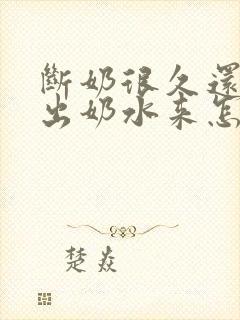 断奶很久还能挤出奶水来怎么回事