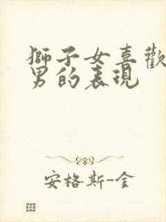 狮子女喜欢金牛男的表现