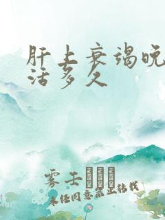 肝上衰竭晚期能活多久