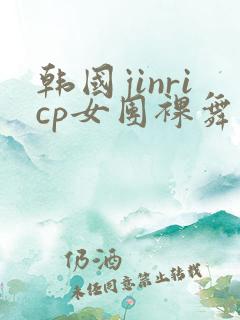 韩国jinricp女团裸舞