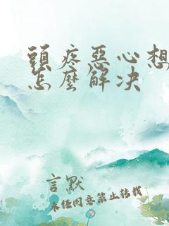 头疼恶心想吐是怎么解决