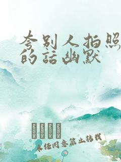 夸别人拍照好看的话幽默