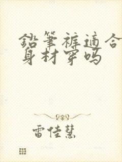 铅笔裤适合梨形身材穿吗