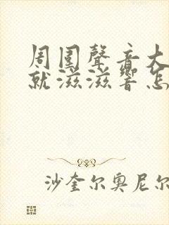 周围声音大耳朵就滋滋响怎么回事