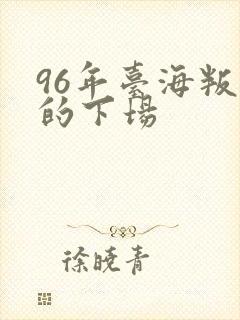 96年台海叛徒的下场