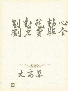 别对我动心电视剧免费版全集在线播放