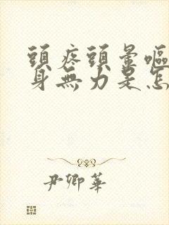 头疼头晕呕吐浑身无力是怎么回事