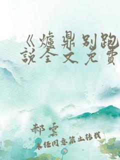 《炉鼎别跑》小说全文免费阅读