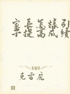 家长怎样引导孩子提高成绩