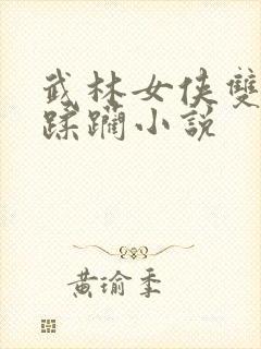 武林女侠双乳被蹂躏小说