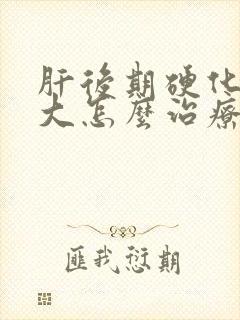 肝后期硬化脾肿大怎么治疗