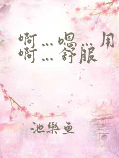 啊…嗯…用力…啊…舒服