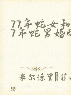 77年蛇女和77年蛇男婚配好吗