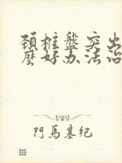 颈椎盘突出有什么好办法治疗