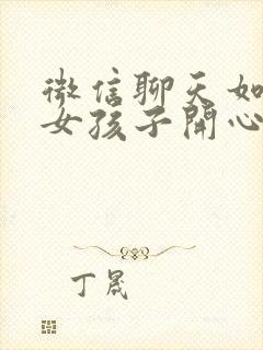 微信聊天如何逗女孩子开心