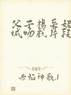 父子杨采妮郭富城吻戏片段完整版