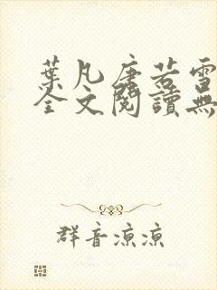 叶凡唐若雪免费全文阅读无广告阅读