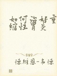 如何治好重度萎缩性胃炎