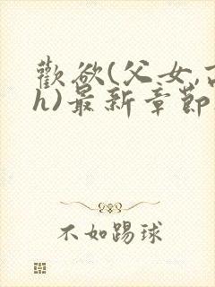 欢欲(父女,高h)最新章节_欢欲(父女,高