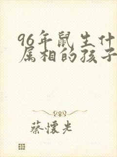 96年鼠生什么属相的孩子好