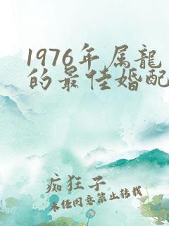 1976年属龙的最佳婚配属相