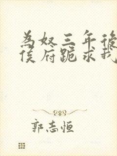 为奴三年后整个侯府跪求我原谅阅读app