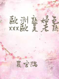 欧洲熟妇色ⅹxxxx欧美老熟妇