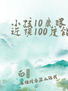 小孩10岁眼睛近视100度能矫正嘛