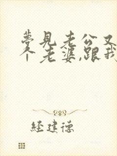 梦见老公又娶了个老婆,跟我们住一起了